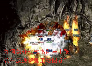 如何集齐七枚书简与十张公牛皮换取鬼王地图卷? 如何集齐七枚书简与十张公牛皮换取鬼王地图卷?