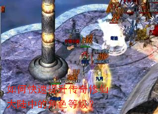 如何快速提升传奇修仙大陆中的角色等级? 如何快速提升传奇修仙大陆中的角色等级?