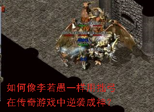 如何像李若愚一样用拙弓在传奇游戏中逆袭成神? 如何像李若愚一样用拙弓在传奇游戏中逆袭成神?