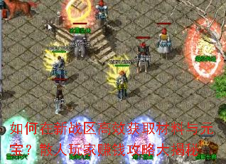 如何在新战区高效获取材料与元宝?散人玩家赚钱攻略大揭秘 如何在新战区高效获取材料与元宝?散人玩家赚钱攻略大揭秘