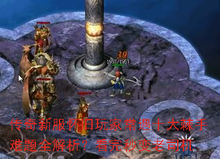 传奇新服怀旧玩家常遇十大棘手难题全解析?看完秒变老司机 传奇新服怀旧玩家常遇十大棘手难题全解析?看完秒变老司机