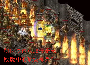 如何快速获取传奇无敌版中的顶级神兵? 如何快速获取传奇无敌版中的顶级神兵?