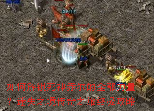 如何解锁死神赤尔的全部力量?迷失之境传奇之旅终极攻略 如何解锁死神赤尔的全部力量?迷失之境传奇之旅终极攻略
