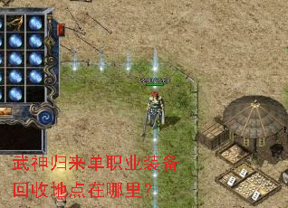 武神归来单职业装备回收地点在哪里? 武神归来单职业装备回收地点在哪里?