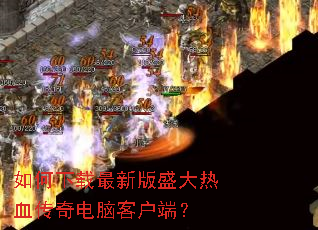 如何下载最新版盛大热血传奇电脑客户端? 如何下载最新版盛大热血传奇电脑客户端?
