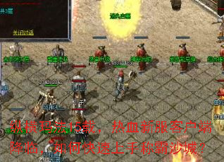 纵横玛法15载,热血新服客户端降临,如何快速上手称霸沙城? 纵横玛法15载,热血新服客户端降临,如何快速上手称霸沙城?