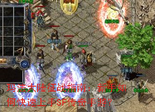 玛法大陆征战指南:新手如何快速上手SF传奇手游? 玛法大陆征战指南:新手如何快速上手SF传奇手游?