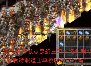 最佳升级低点是幻三吗?怪多刷新快,45级后转职道士单挑BOSS可行吗? 最佳升级低点是幻三吗?怪多刷新快,45级后转职道士单挑BOSS可行吗?