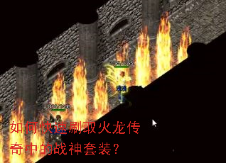 如何快速刷取火龙传奇中的战神套装? 如何快速刷取火龙传奇中的战神套装?
