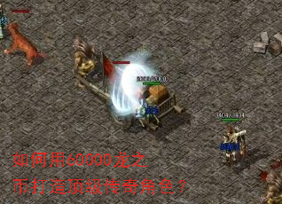 如何用60000龙之币打造顶级传奇角色? 如何用60000龙之币打造顶级传奇角色?