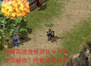 如何实现传奇游戏中的全方位破防?终极攻略指南 如何实现传奇游戏中的全方位破防?终极攻略指南