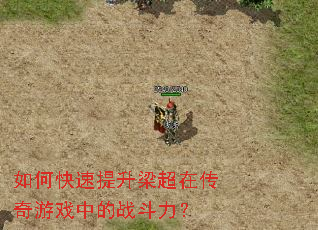 如何快速提升梁超在传奇游戏中的战斗力? 如何快速提升梁超在传奇游戏中的战斗力?