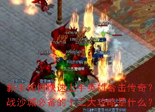 新手如何快速上手英雄合击传奇?征战沙城必备的十二大攻略是什么? 新手如何快速上手英雄合击传奇?征战沙城必备的十二大攻略是什么?