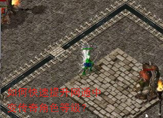 如何快速提升网通中变传奇角色等级? 如何快速提升网通中变传奇角色等级?