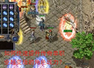 如何快速提升传奇单职业超变版的角色战力? 如何快速提升传奇单职业超变版的角色战力?