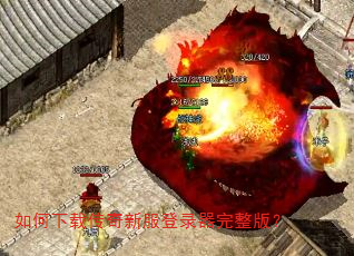 如何下载传奇新服登录器完整版? 如何下载传奇新服登录器完整版?