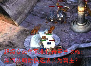 超级变态单职业传奇至尊攻略:如何从萌新快速成长为霸主? 超级变态单职业传奇至尊攻略:如何从萌新快速成长为霸主?