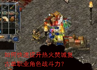 如何快速提升热火焚城复古单职业角色战斗力? 如何快速提升热火焚城复古单职业角色战斗力?