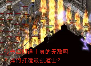传奇后期道士真的无敌吗?如何打造最强道士? 传奇后期道士真的无敌吗?如何打造最强道士?