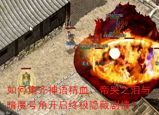 如何集齐神语精血、帝哭之泪与暗魔号角开启终极隐藏剧情? 如何集齐神语精血、帝哭之泪与暗魔号角开启终极隐藏剧情?