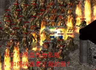 玩1.76热血传奇私服,如何挑选最正规的服? 玩1.76热血传奇私服,如何挑选最正规的服?