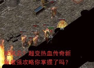 咤风云?超变热血传奇新服最强攻略你掌握了吗? 咤风云?超变热血传奇新服最强攻略你掌握了吗?