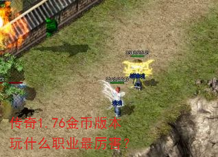 传奇1.76金币版本玩什么职业最厉害? 传奇1.76金币版本玩什么职业最厉害?
