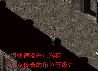 如何快速提升1.76精品泡点传奇的角色等级? 如何快速提升1.76精品泡点传奇的角色等级?
