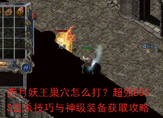 赤月妖王巢穴怎么打?超强BOSS击杀技巧与神级装备获取攻略 赤月妖王巢穴怎么打?超强BOSS击杀技巧与神级装备获取攻略
