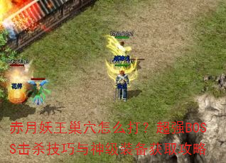 赤月妖王巢穴怎么打?超强BOSS击杀技巧与神级装备获取攻略 赤月妖王巢穴怎么打?超强BOSS击杀技巧与神级装备获取攻略