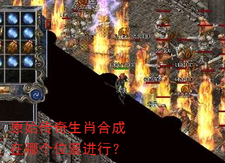 原始传奇生肖合成在哪个位置进行? 原始传奇生肖合成在哪个位置进行?