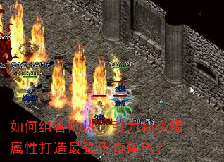 如何组合灼热、引力和炎爆属性打造最强传奇角色? 如何组合灼热、引力和炎爆属性打造最强传奇角色?