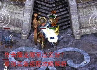 传奇屠龙哪里出装好?最强装备搭配攻略解析 传奇屠龙哪里出装好?最强装备搭配攻略解析