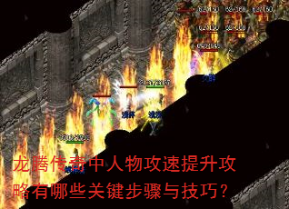 龙腾传奇中人物攻速提升攻略有哪些关键步骤与技巧? 龙腾传奇中人物攻速提升攻略有哪些关键步骤与技巧?
