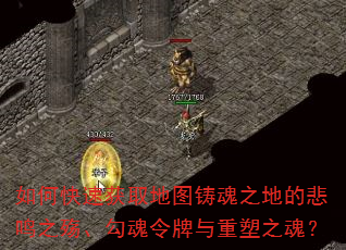 如何快速获取地图铸魂之地的悲鸣之殇、勾魂令牌与重塑之魂? 如何快速获取地图铸魂之地的悲鸣之殇、勾魂令牌与重塑之魂?