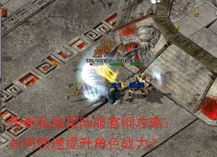 传奇私服国际服官网攻略:如何快速提升角色战力? 传奇私服国际服官网攻略:如何快速提升角色战力?