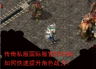 传奇私服国际服官网攻略:如何快速提升角色战力? 传奇私服国际服官网攻略:如何快速提升角色战力?