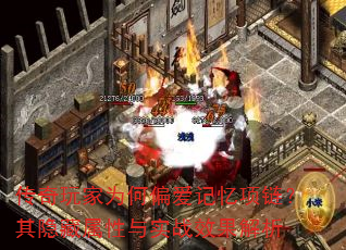 传奇玩家为何偏爱记忆项链?其隐藏属性与实战效果解析 传奇玩家为何偏爱记忆项链?其隐藏属性与实战效果解析