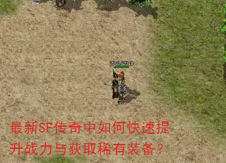 最新SF传奇中如何快速提升战力与获取稀有装备? 最新SF传奇中如何快速提升战力与获取稀有装备?