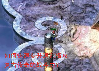 如何快速提升逍遥倍攻复古传奇的战斗力? 如何快速提升逍遥倍攻复古传奇的战斗力?