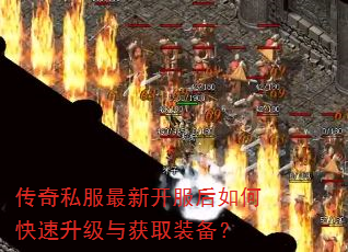 传奇私服最新开服后如何快速升级与获取装备? 传奇私服最新开服后如何快速升级与获取装备?