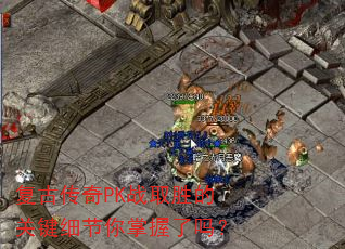 复古传奇PK战取胜的关键细节你掌握了吗? 复古传奇PK战取胜的关键细节你掌握了吗?
