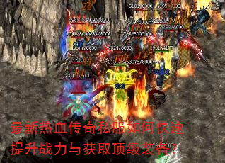 最新热血传奇私服如何快速提升战力与获取顶级装备? 最新热血传奇私服如何快速提升战力与获取顶级装备?