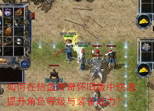 如何在热血传奇怀旧版中快速提升角色等级与装备战力? 如何在热血传奇怀旧版中快速提升角色等级与装备战力?