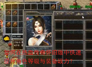 如何在热血传奇怀旧版中快速提升角色等级与装备战力? 如何在热血传奇怀旧版中快速提升角色等级与装备战力?