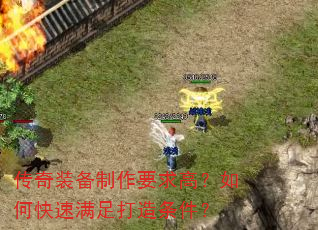 传奇装备制作要求高?如何快速满足打造条件? 传奇装备制作要求高?如何快速满足打造条件?