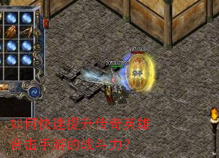 如何快速提升传奇英雄合击手游的战斗力? 如何快速提升传奇英雄合击手游的战斗力?