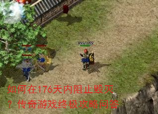 如何在176天内阻止毁灭?传奇游戏终极攻略问答 如何在176天内阻止毁灭?传奇游戏终极攻略问答