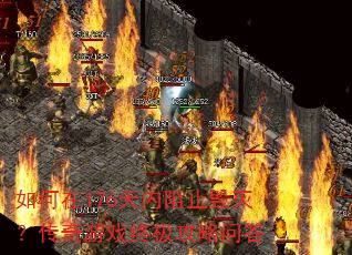 如何在176天内阻止毁灭?传奇游戏终极攻略问答 如何在176天内阻止毁灭?传奇游戏终极攻略问答