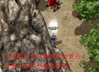 如何配合走位精准释放复古传奇中的疾光电影技能? 如何配合走位精准释放复古传奇中的疾光电影技能?